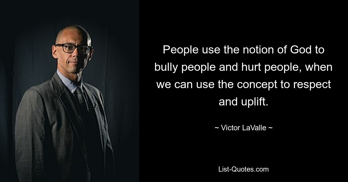 People use the notion of God to bully people and hurt people, when we can use the concept to respect and uplift. — © Victor LaValle