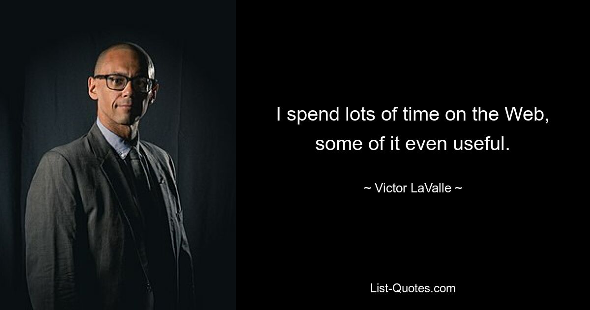 I spend lots of time on the Web, some of it even useful. — © Victor LaValle