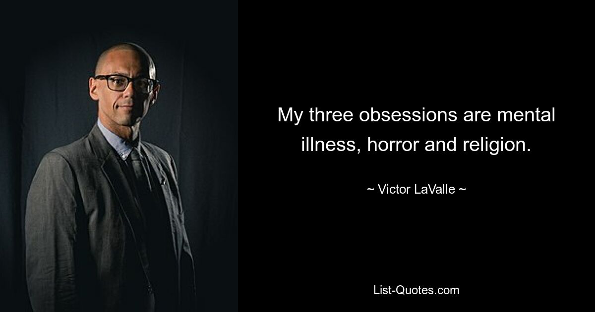 My three obsessions are mental illness, horror and religion. — © Victor LaValle