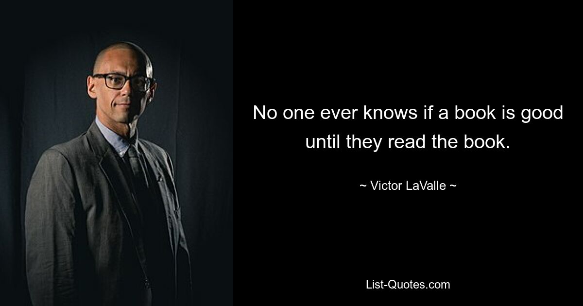 No one ever knows if a book is good until they read the book. — © Victor LaValle