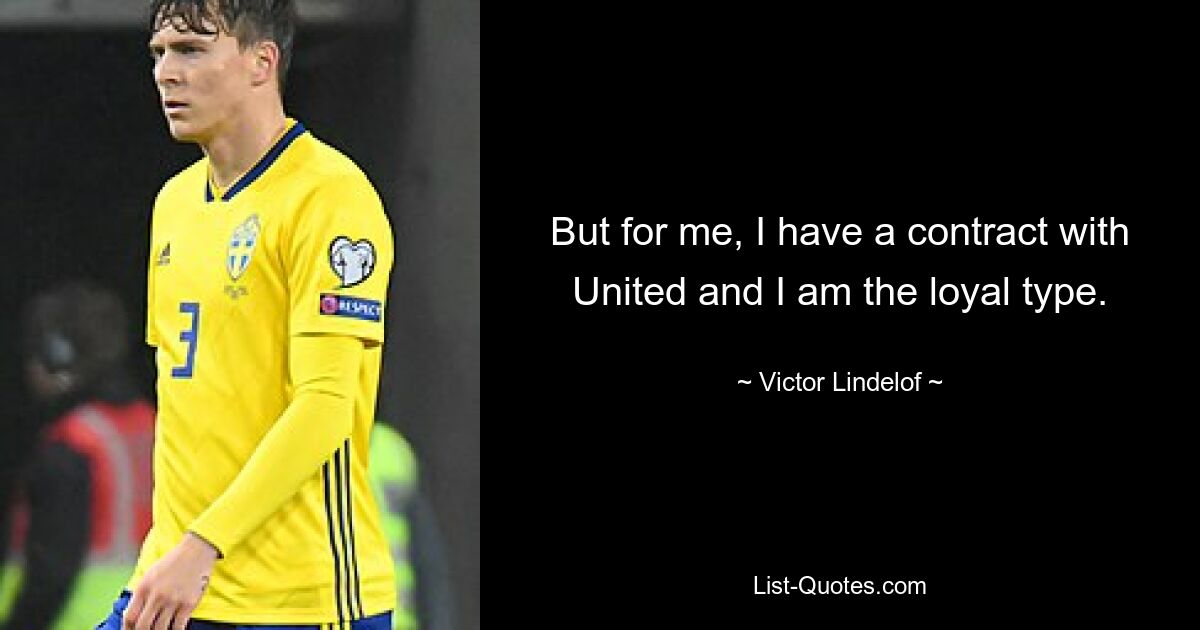 But for me, I have a contract with United and I am the loyal type. — © Victor Lindelof