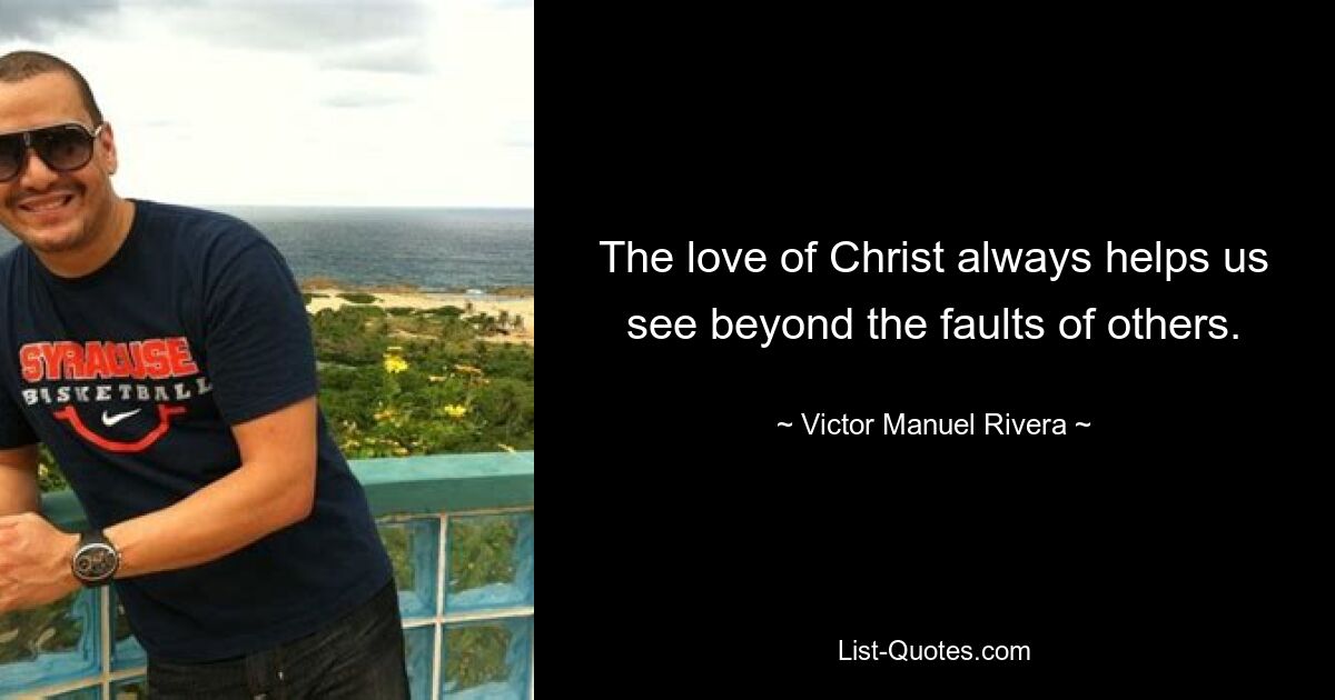 The love of Christ always helps us see beyond the faults of others. — © Victor Manuel Rivera