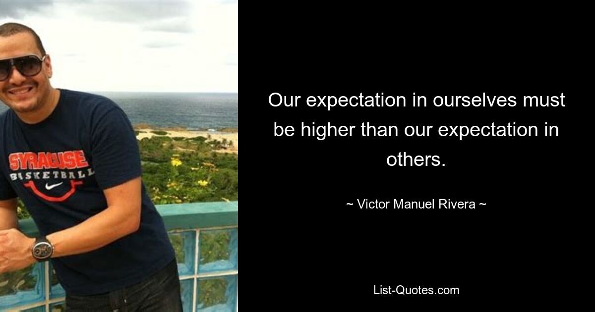 Our expectation in ourselves must be higher than our expectation in others. — © Victor Manuel Rivera