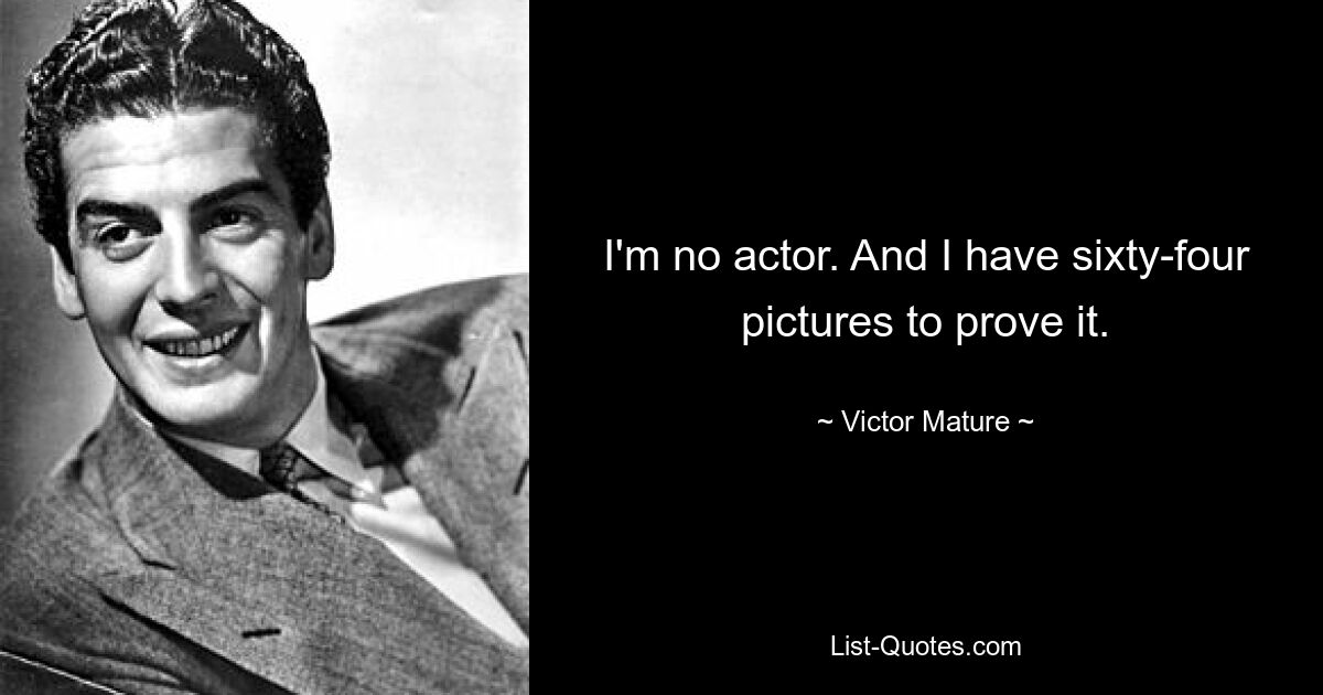 I'm no actor. And I have sixty-four pictures to prove it. — © Victor Mature