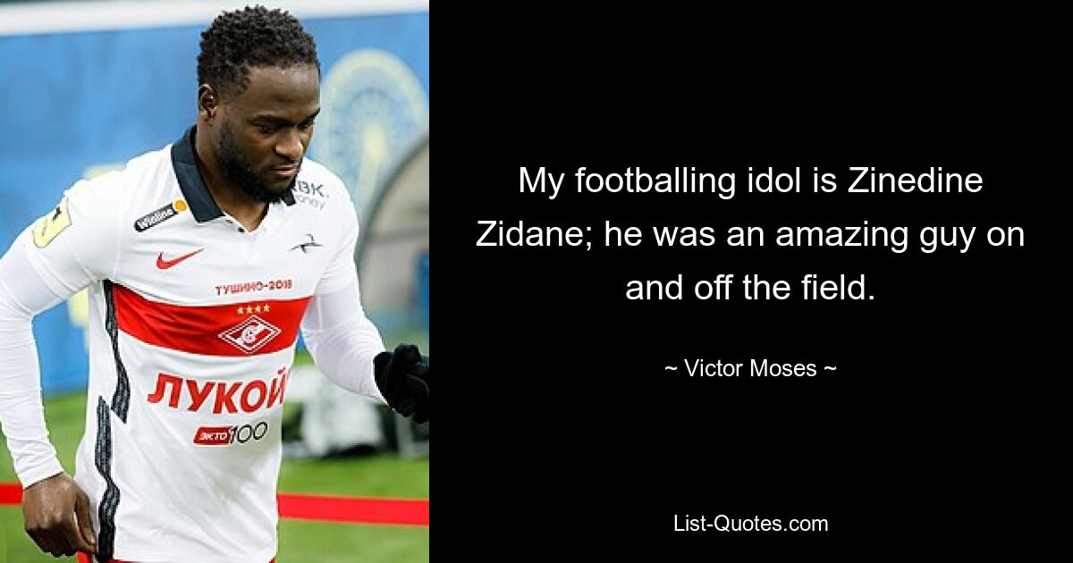 My footballing idol is Zinedine Zidane; he was an amazing guy on and off the field. — © Victor Moses