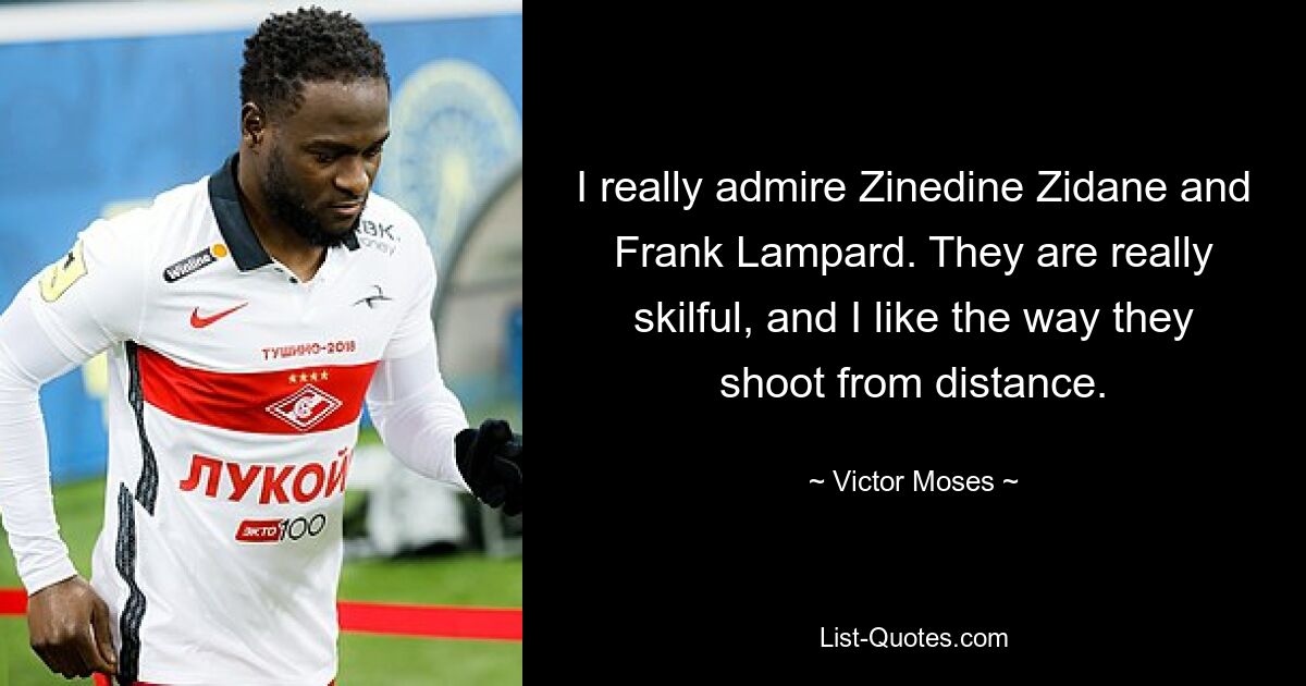 I really admire Zinedine Zidane and Frank Lampard. They are really skilful, and I like the way they shoot from distance. — © Victor Moses