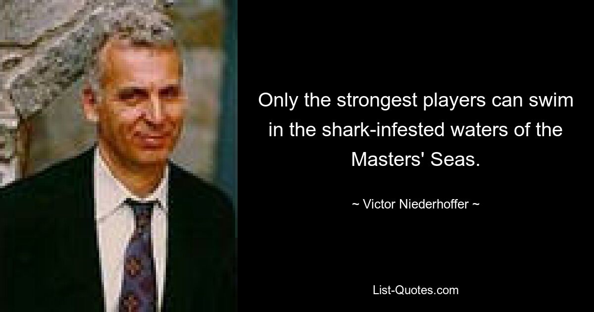 Only the strongest players can swim in the shark-infested waters of the Masters' Seas. — © Victor Niederhoffer