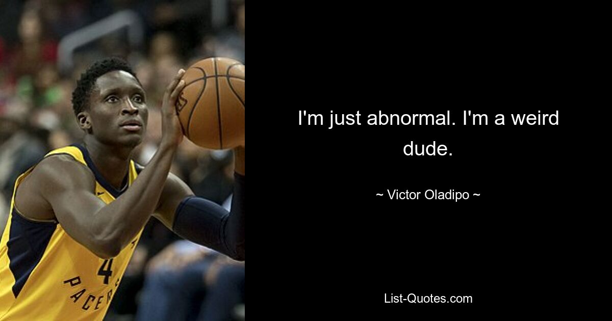 I'm just abnormal. I'm a weird dude. — © Victor Oladipo