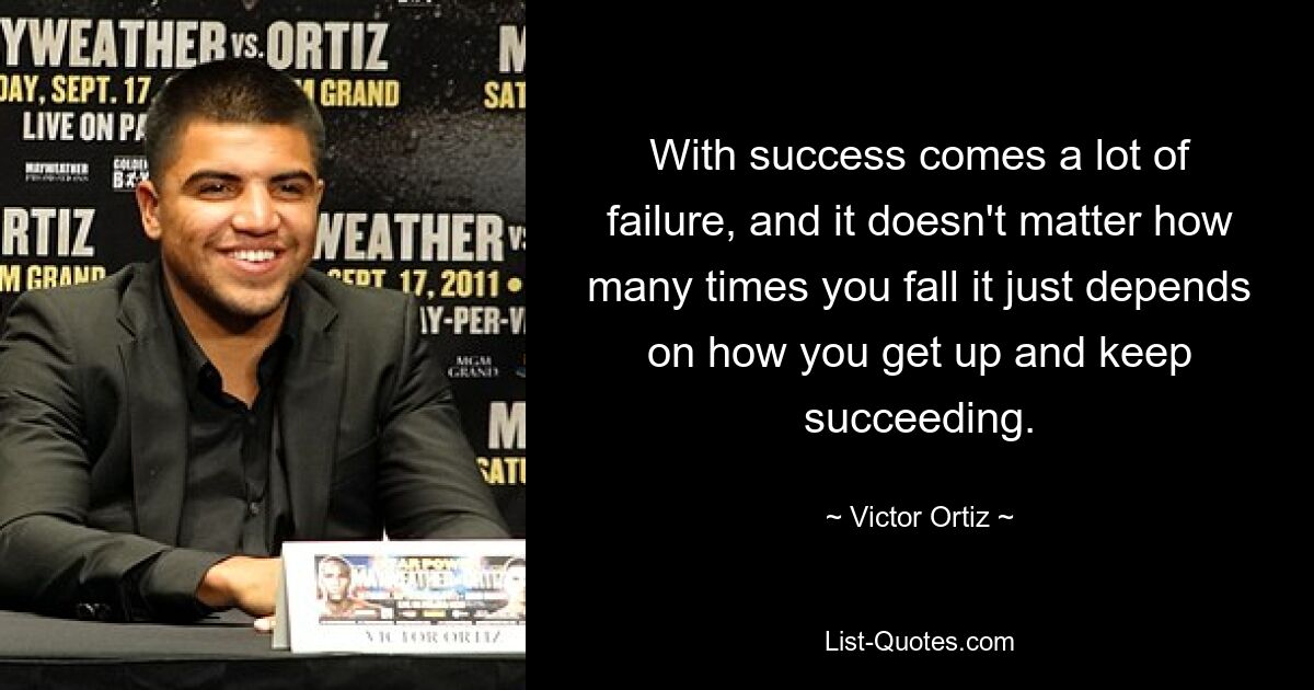 With success comes a lot of failure, and it doesn't matter how many times you fall it just depends on how you get up and keep succeeding. — © Victor Ortiz