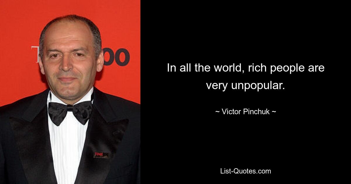 In all the world, rich people are very unpopular. — © Victor Pinchuk