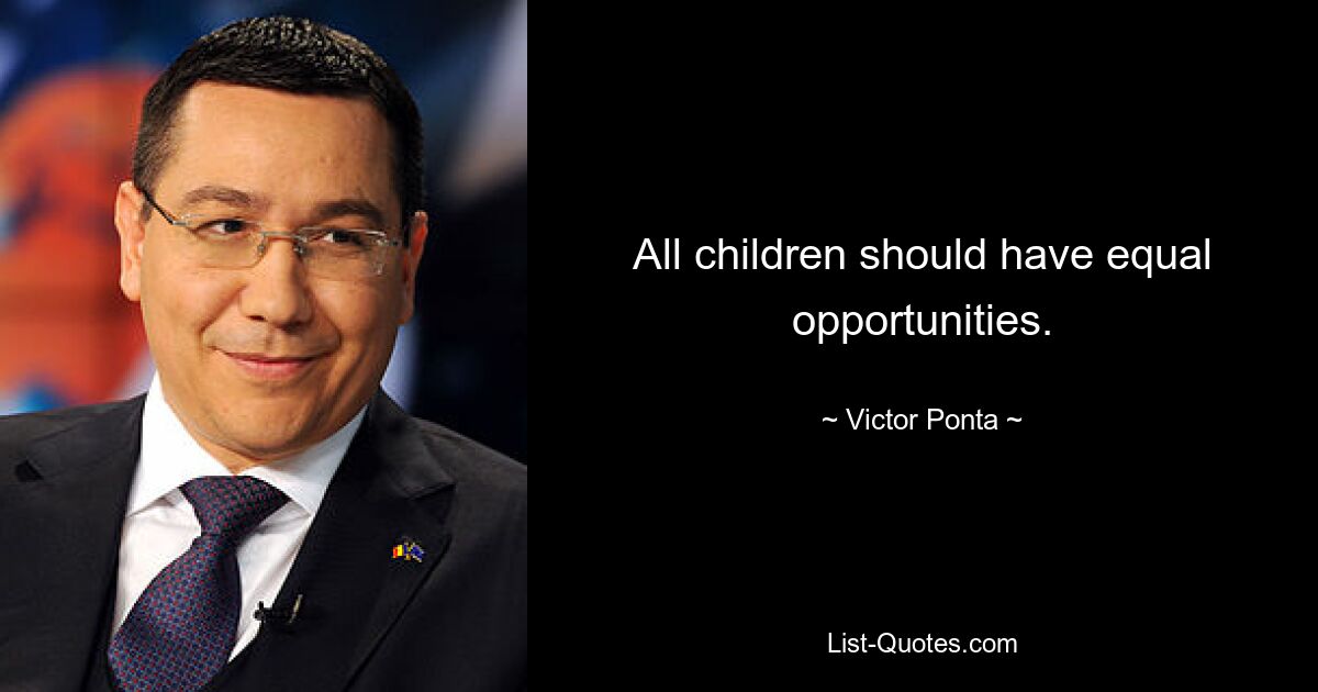 All children should have equal opportunities. — © Victor Ponta