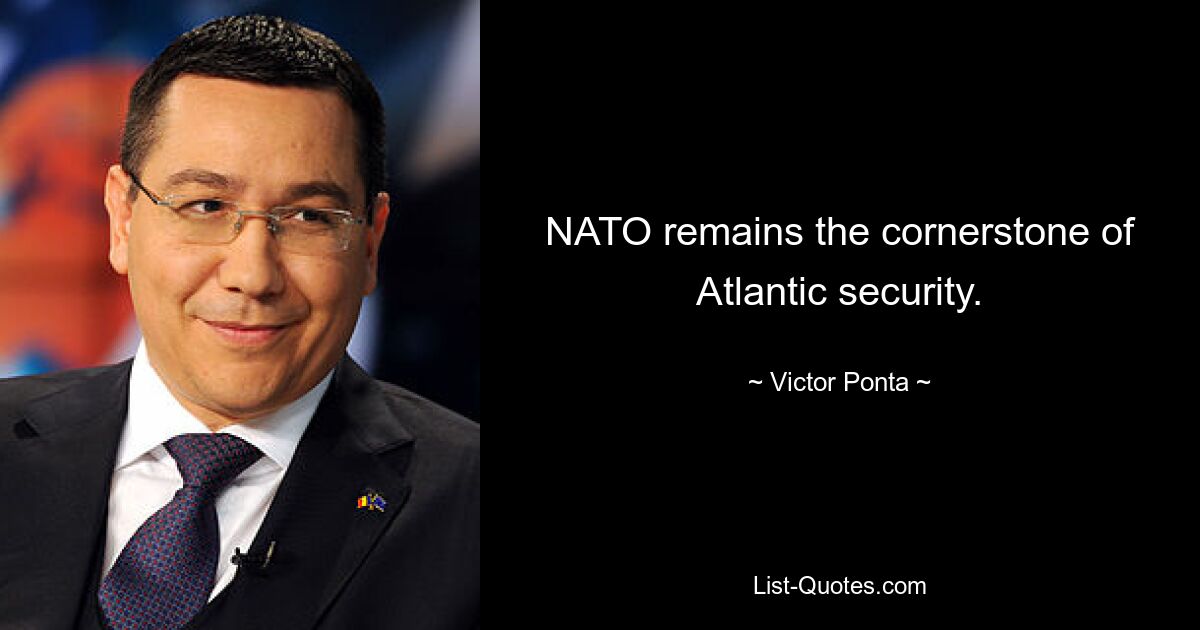 NATO remains the cornerstone of Atlantic security. — © Victor Ponta