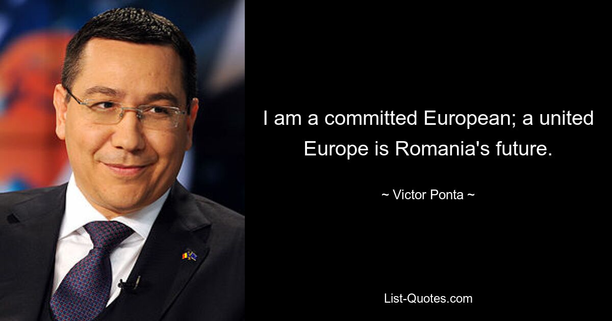 I am a committed European; a united Europe is Romania's future. — © Victor Ponta