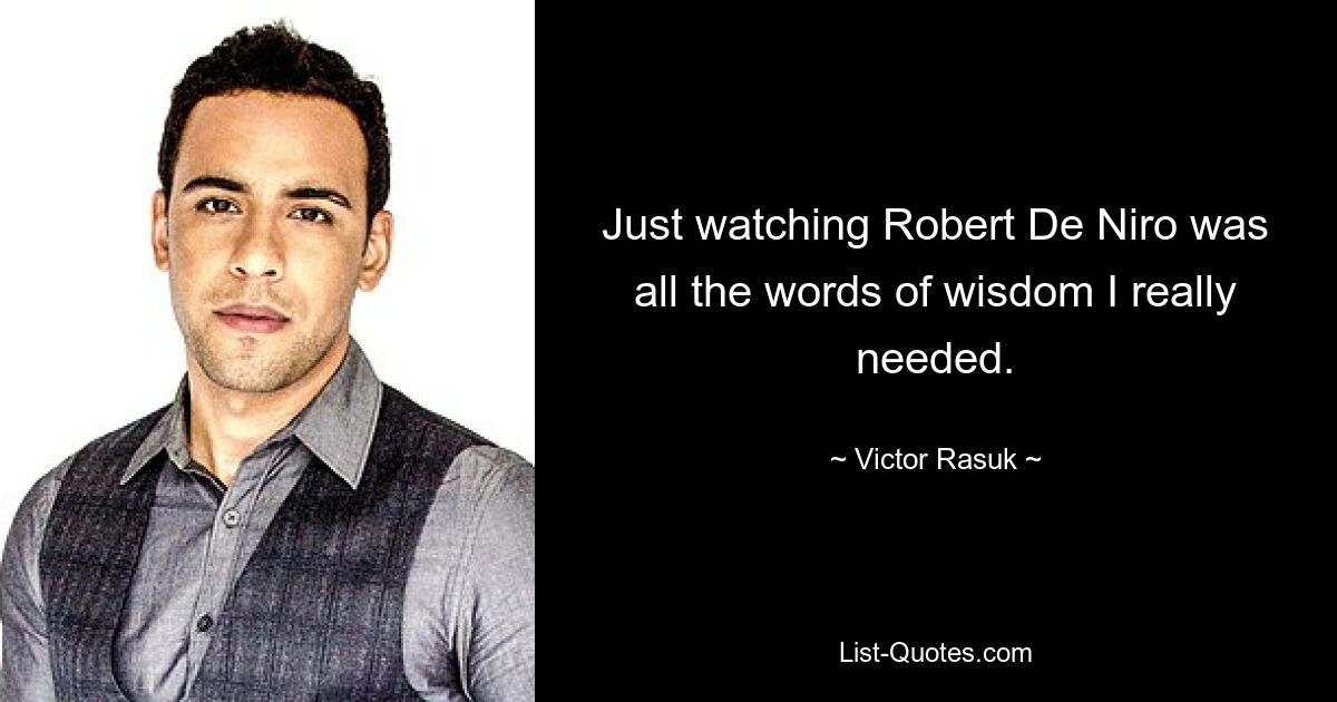 Just watching Robert De Niro was all the words of wisdom I really needed. — © Victor Rasuk