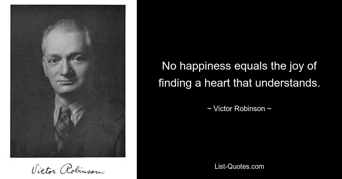 No happiness equals the joy of finding a heart that understands. — © Victor Robinson