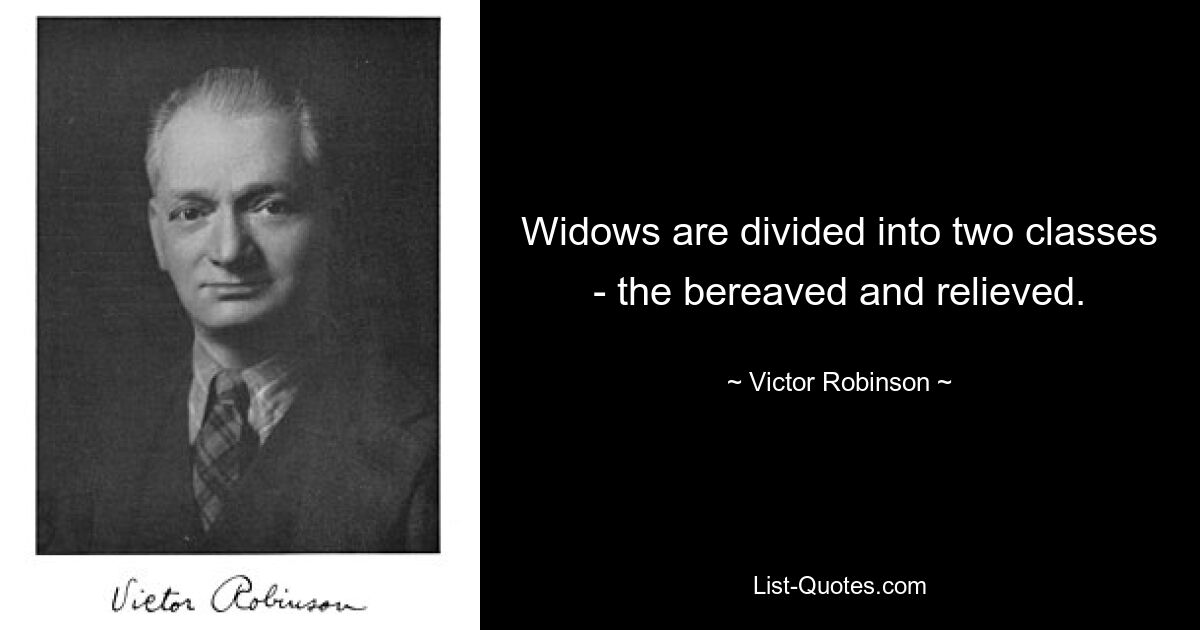 Widows are divided into two classes - the bereaved and relieved. — © Victor Robinson