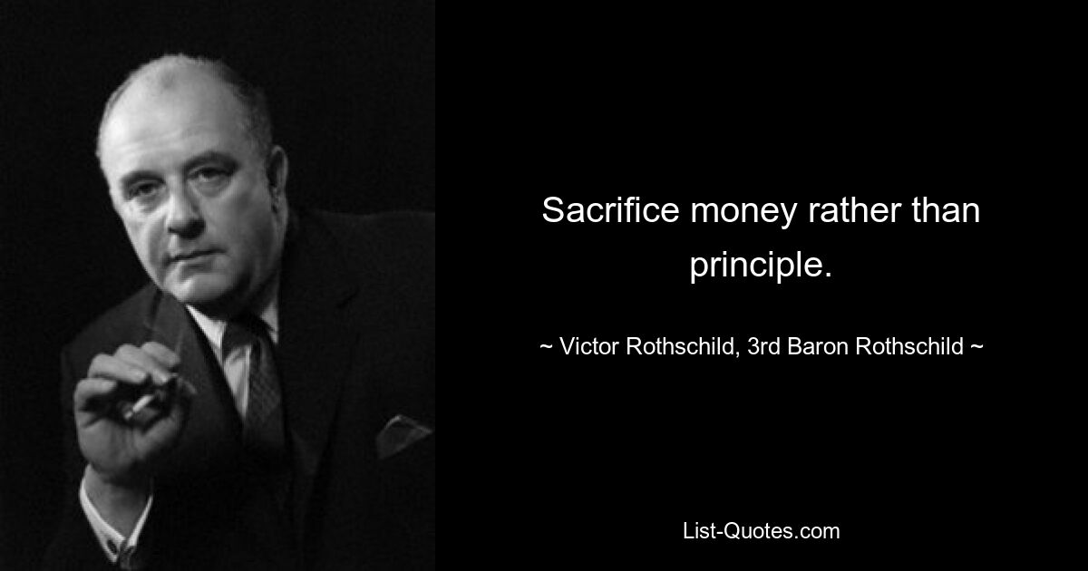 Sacrifice money rather than principle. — © Victor Rothschild, 3rd Baron Rothschild