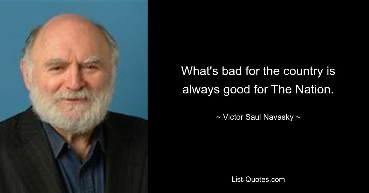 Was für das Land schlecht ist, ist immer gut für die Nation. — © Victor Saul Navasky