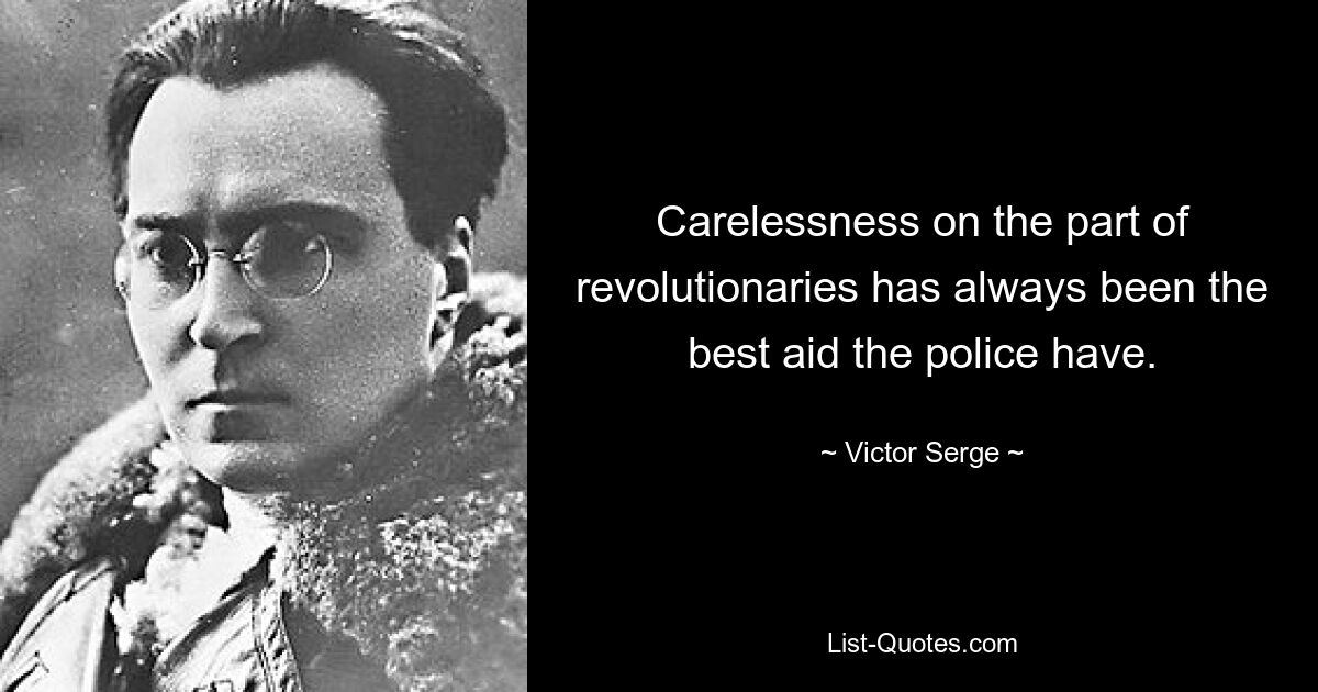 Carelessness on the part of revolutionaries has always been the best aid the police have. — © Victor Serge