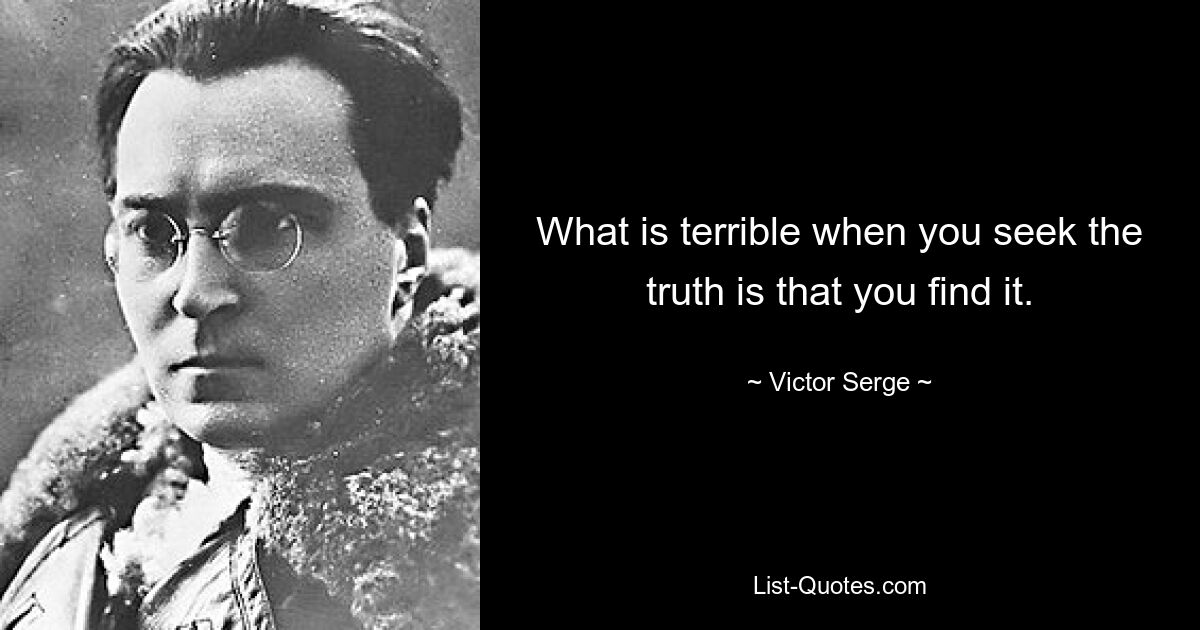 What is terrible when you seek the truth is that you find it. — © Victor Serge