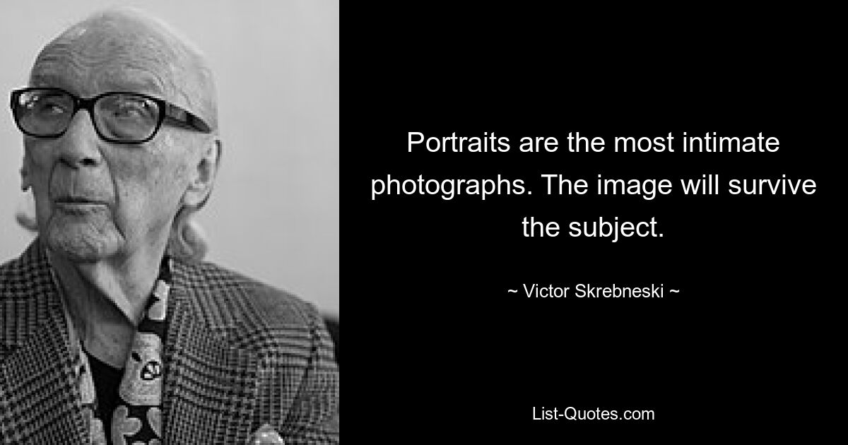 Portraits are the most intimate photographs. The image will survive the subject. — © Victor Skrebneski