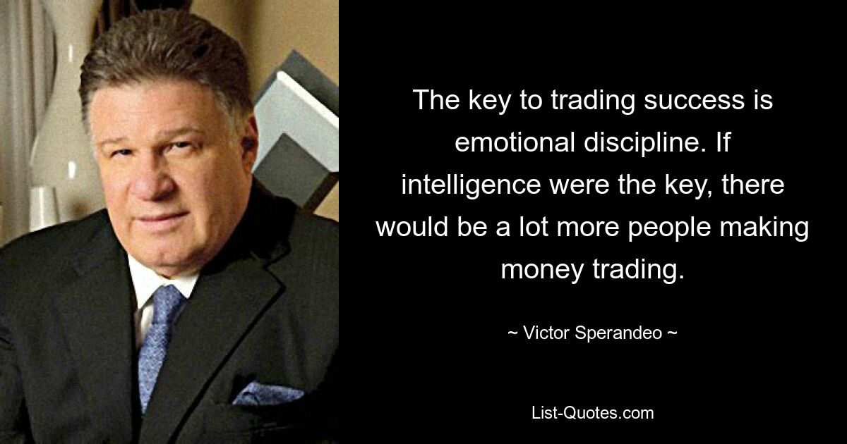 The key to trading success is emotional discipline. If intelligence were the key, there would be a lot more people making money trading. — © Victor Sperandeo