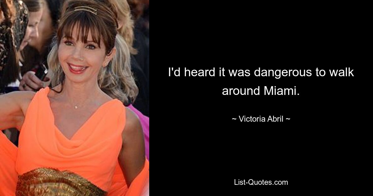 I'd heard it was dangerous to walk around Miami. — © Victoria Abril