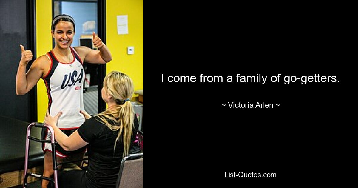 I come from a family of go-getters. — © Victoria Arlen