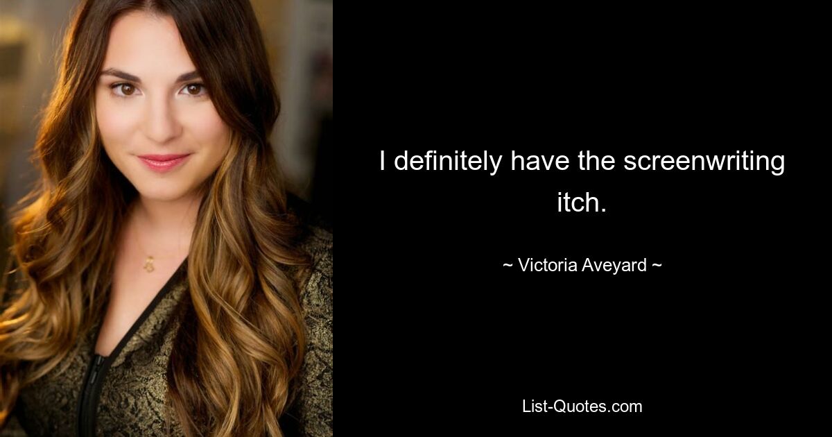 I definitely have the screenwriting itch. — © Victoria Aveyard