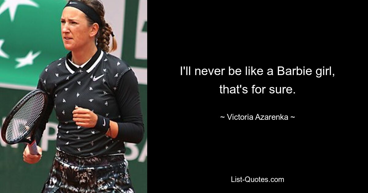 I'll never be like a Barbie girl, that's for sure. — © Victoria Azarenka