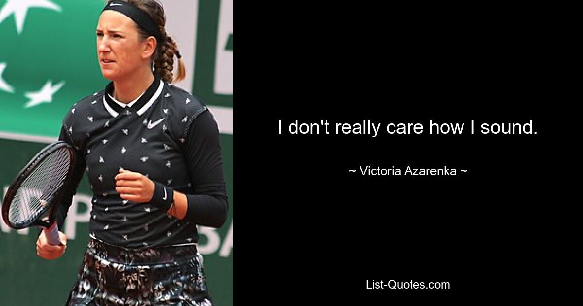 I don't really care how I sound. — © Victoria Azarenka