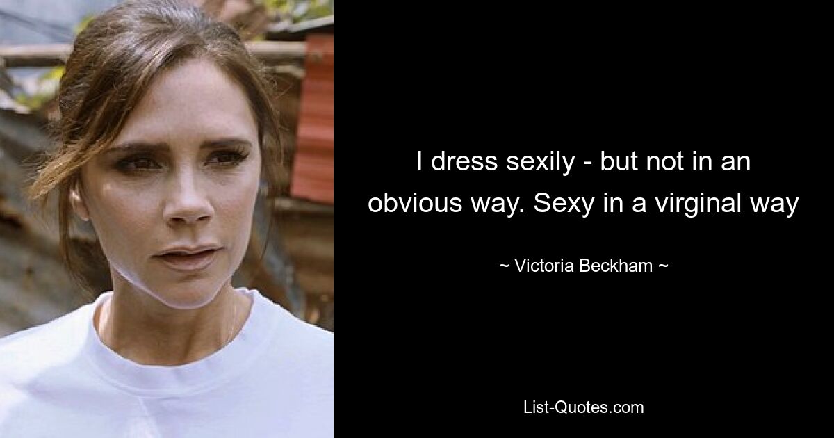 I dress sexily - but not in an obvious way. Sexy in a virginal way — © Victoria Beckham