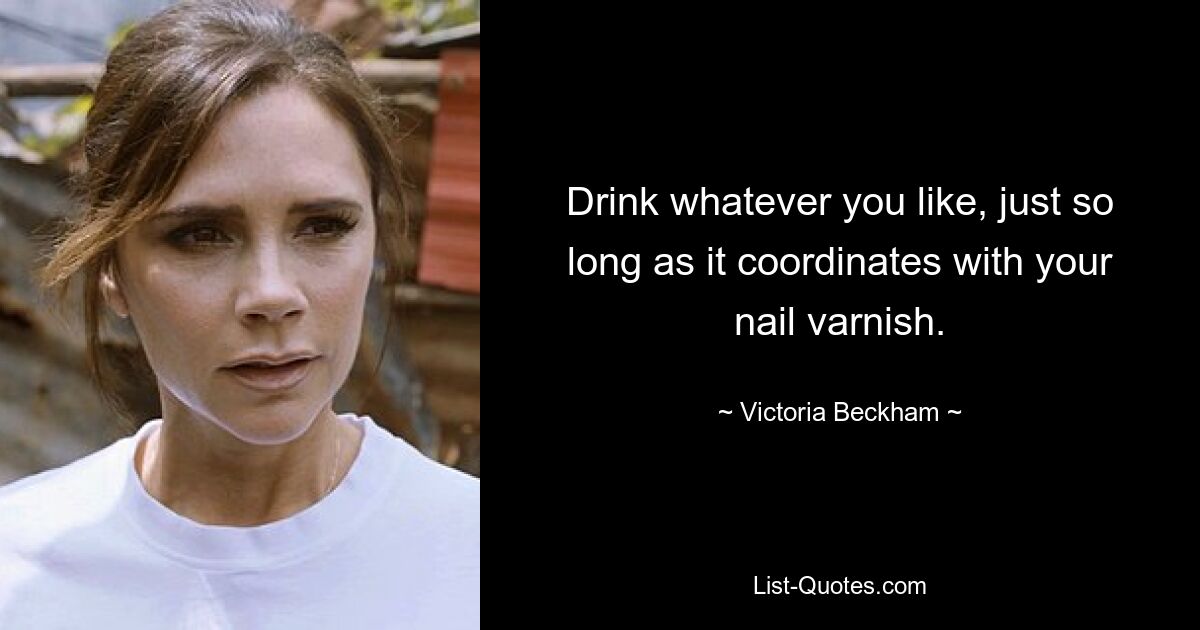 Drink whatever you like, just so long as it coordinates with your nail varnish. — © Victoria Beckham