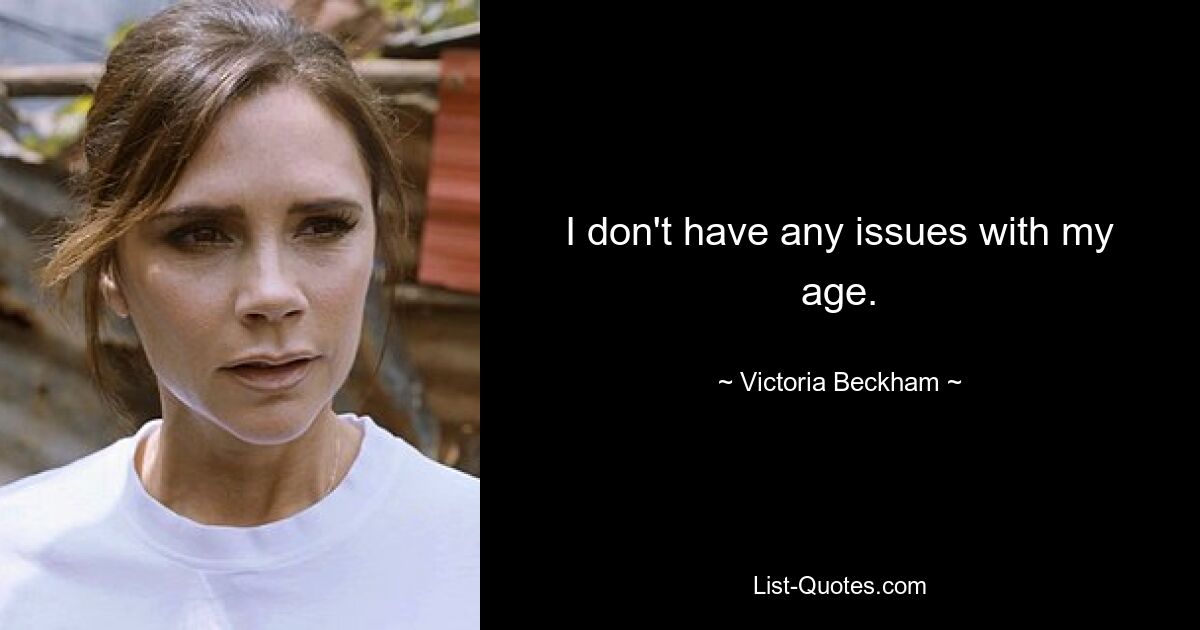 I don't have any issues with my age. — © Victoria Beckham