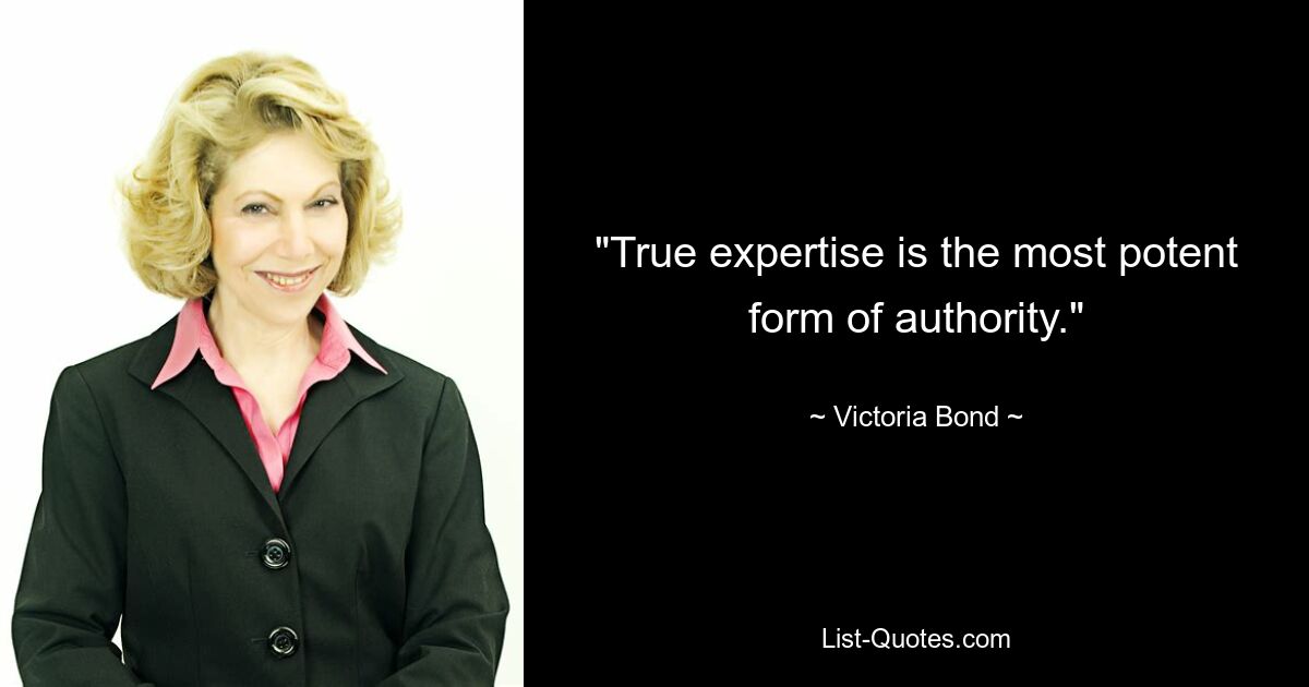 "True expertise is the most potent form of authority." — © Victoria Bond