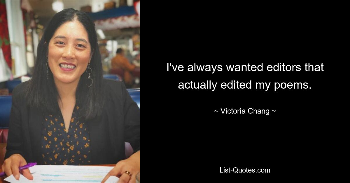 I've always wanted editors that actually edited my poems. — © Victoria Chang