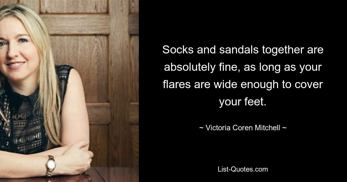 Socks and sandals together are absolutely fine, as long as your flares are wide enough to cover your feet. — © Victoria Coren Mitchell