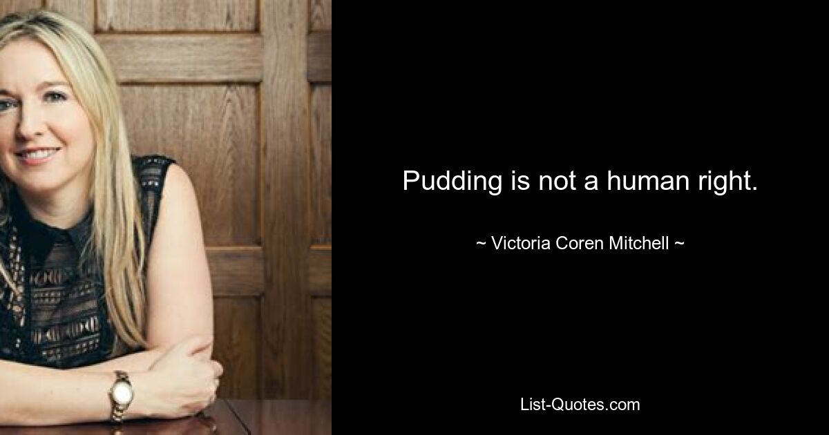 Pudding is not a human right. — © Victoria Coren Mitchell