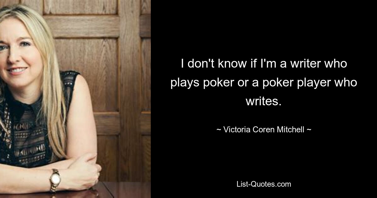 Ich weiß nicht, ob ich ein Schriftsteller bin, der Poker spielt, oder ein Pokerspieler, der schreibt. — © Victoria Coren Mitchell 