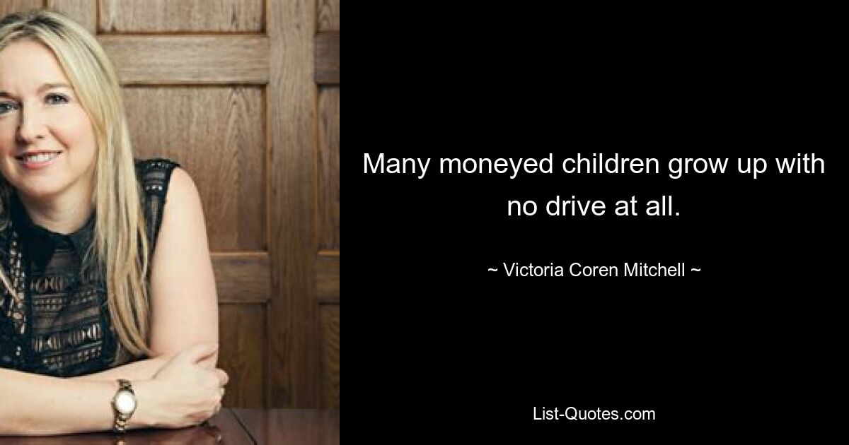 Many moneyed children grow up with no drive at all. — © Victoria Coren Mitchell