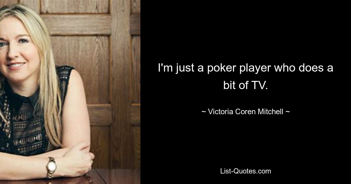 I'm just a poker player who does a bit of TV. — © Victoria Coren Mitchell