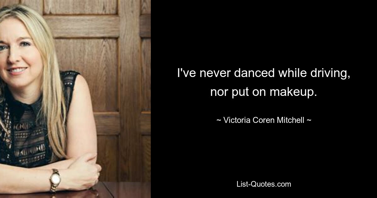 I've never danced while driving, nor put on makeup. — © Victoria Coren Mitchell