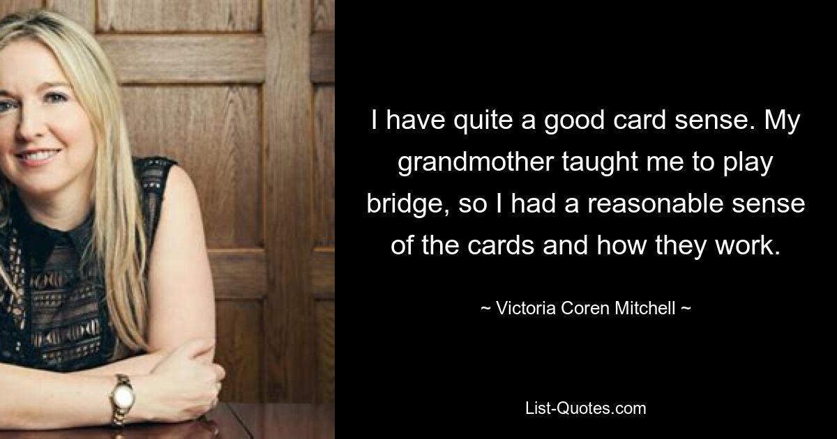 I have quite a good card sense. My grandmother taught me to play bridge, so I had a reasonable sense of the cards and how they work. — © Victoria Coren Mitchell