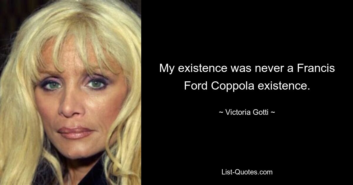 My existence was never a Francis Ford Coppola existence. — © Victoria Gotti