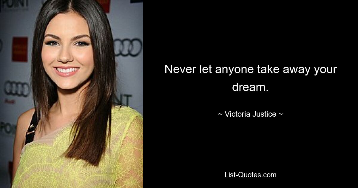 Never let anyone take away your dream. — © Victoria Justice