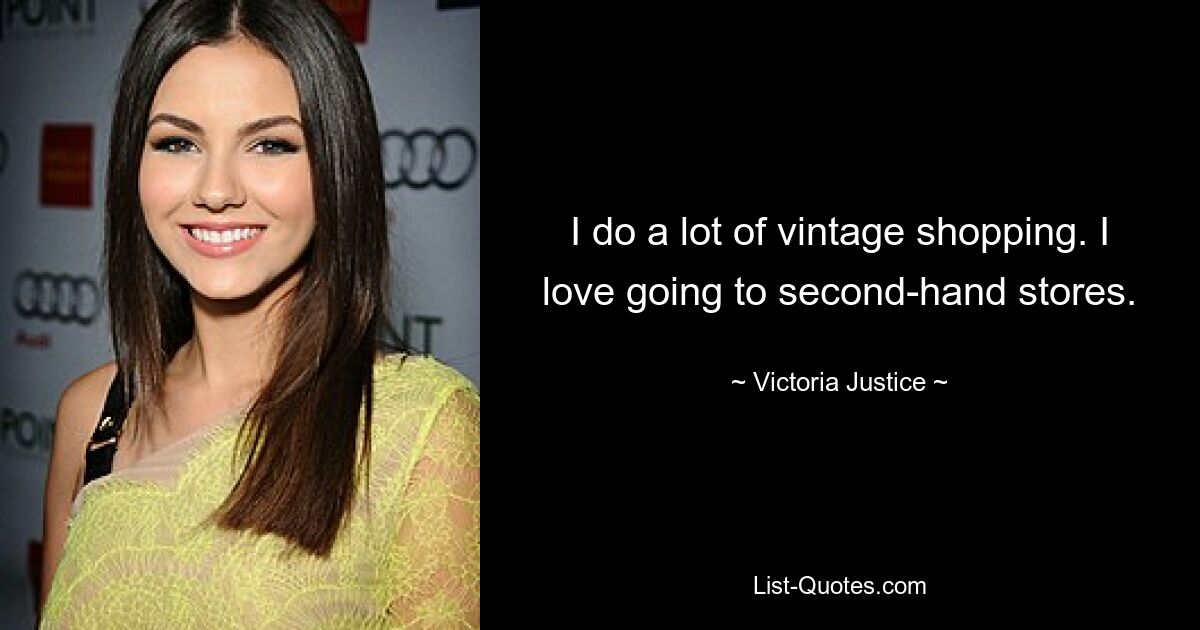 I do a lot of vintage shopping. I love going to second-hand stores. — © Victoria Justice