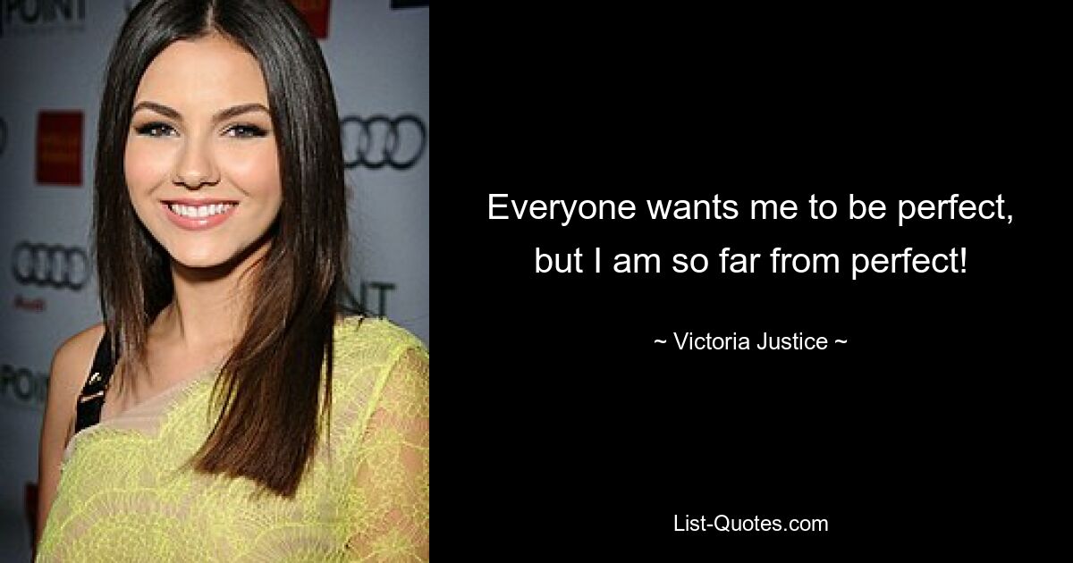 Everyone wants me to be perfect, but I am so far from perfect! — © Victoria Justice