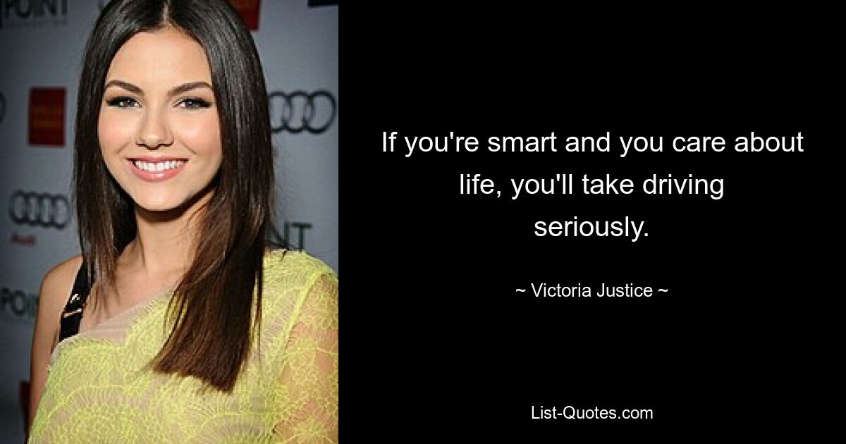 If you're smart and you care about life, you'll take driving seriously. — © Victoria Justice