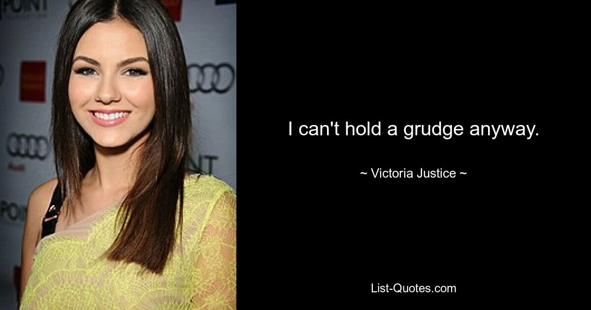 I can't hold a grudge anyway. — © Victoria Justice