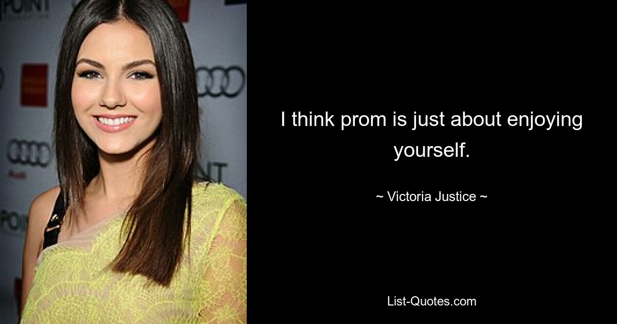 I think prom is just about enjoying yourself. — © Victoria Justice